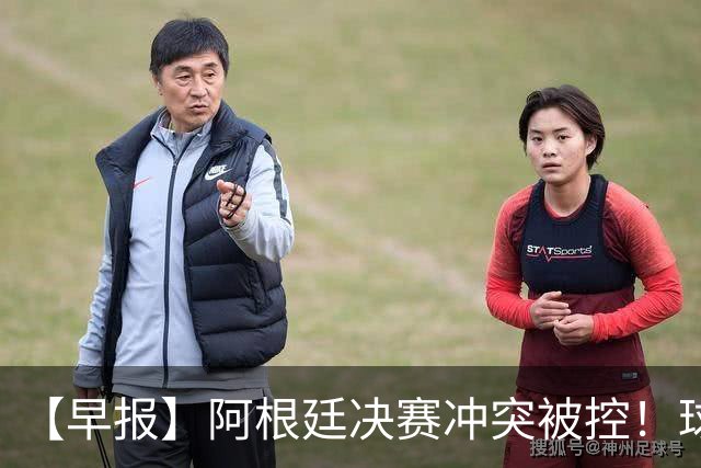 【早报】阿根廷决赛冲突被控！球迷请愿撤梅西奖项！