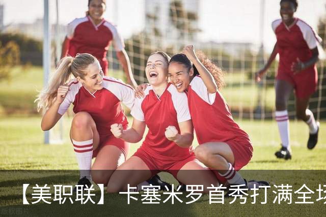 【美职联】卡塞米罗首秀打满全场，苏牙勺子点球制胜