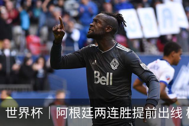 世界杯｜阿根廷两连胜提前出线 梅西登顶历史射手榜