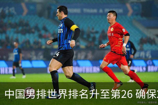 中国男排世界排名升至第26 确保2025年世锦赛资格