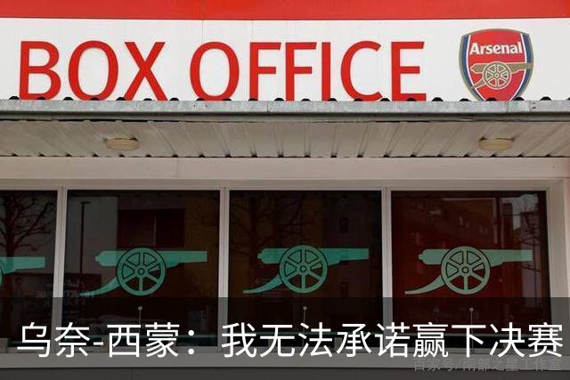 乌奈-西蒙：我无法承诺赢下决赛，但我们一定会全力以赴