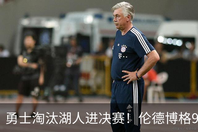 勇士淘汰湖人进决赛！伦德博格9中1后爆发 3次关键防守成头号功臣