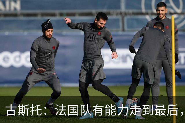 古斯托：法国队有能力走到最后，想用奖杯送德尚离开