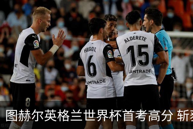 图赫尔英格兰世界杯首考高分 斩获7次绝佳机会22射11正