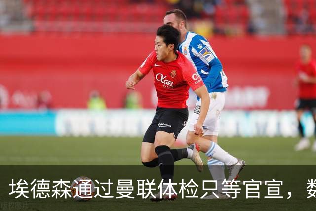 埃德森通过曼联体检只等官宣，数月前已决定加盟！门德斯自信M费是下一个