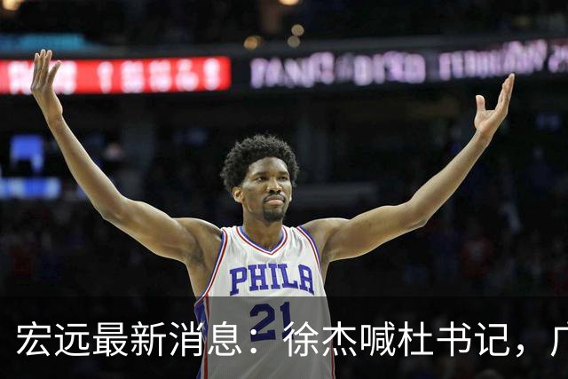 宏远最新消息：徐杰喊杜书记，广东婉拒郭艾伦，胡明轩国家队报到