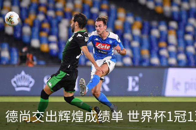 德尚交出辉煌成绩单 世界杯1冠1亚载入队史 功勋主帅告别高卢雄鸡