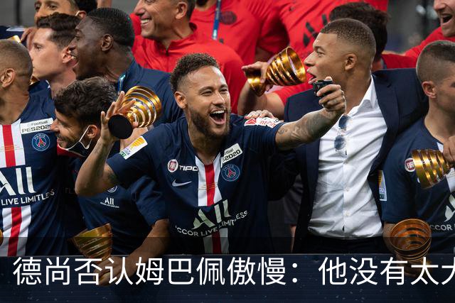 德尚否认姆巴佩傲慢：他没有太大的自我 只是提意见