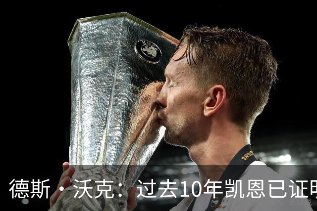 德斯·沃克：过去10年凯恩已证明了自己，他的表现让质疑者闭嘴