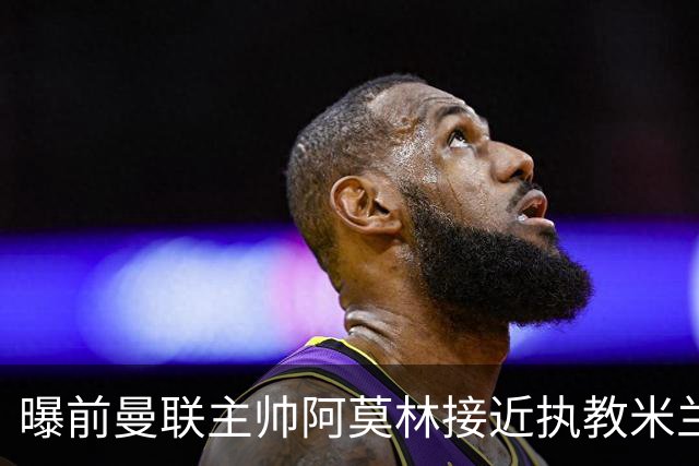 曝前曼联主帅阿莫林接近执教米兰 格拉斯纳是备选方案