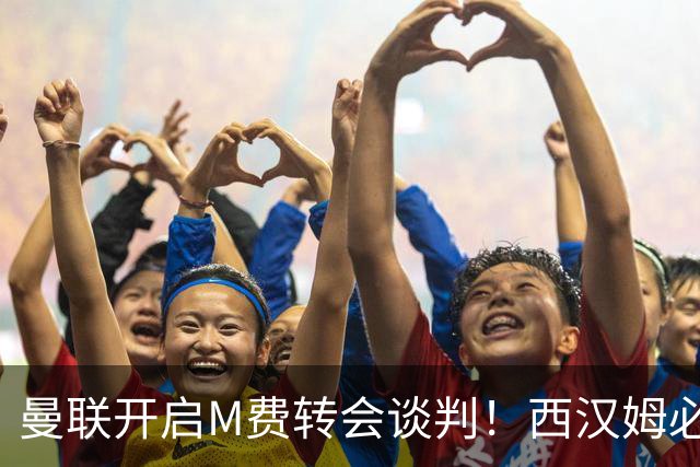 曼联开启M费转会谈判！西汉姆必须出售却不降价，拉爵欲卖奥纳纳筹钱