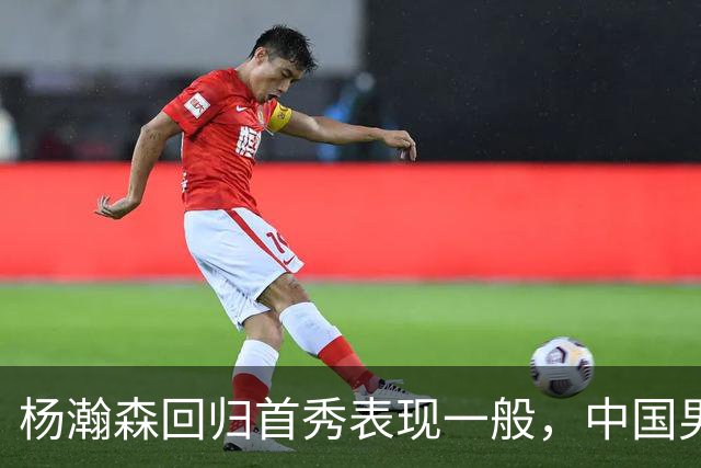 杨瀚森回归首秀表现一般，中国男篮险胜荷兰队