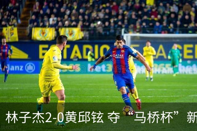 林子杰2-0黄邱铉 夺“马桥杯”新人王赛冠军