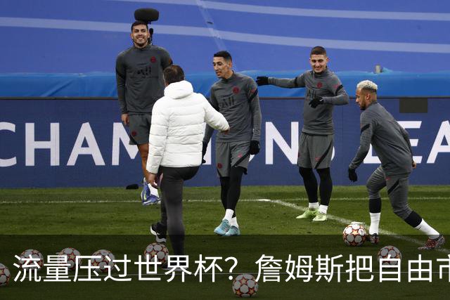 流量压过世界杯？詹姆斯把自由市场玩成真人秀世界杯的哨声还没响透，全网的目光却已经悄悄挪到了篮球场上