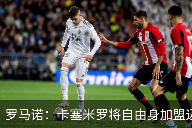 罗马诺：卡塞米罗将自由身加盟迈阿密 他希望联手梅西
