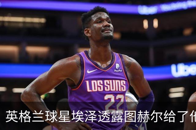 英格兰球星埃泽透露图赫尔给了他一番寄语，阿森纳表现激励梦想