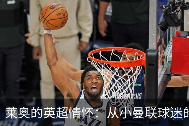 莱奥的英超情怀：从小曼联球迷的未来转会猜测