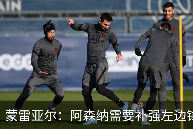蒙雷亚尔：阿森纳需要补强左边锋 若放走厄德高肯定会是个错误