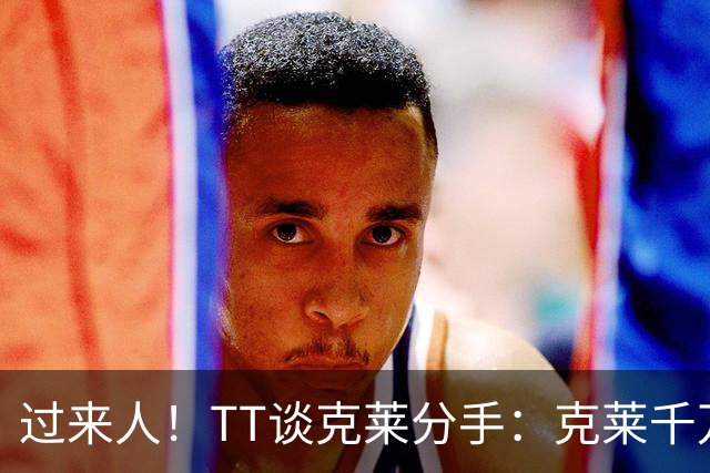 过来人！TT谈克莱分手：克莱千万别回应 我就从不给自己公开辩护