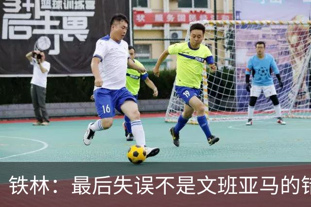 铁林：最后失误不是文班亚马的错 卡斯尔&福克斯&哈珀要去接球