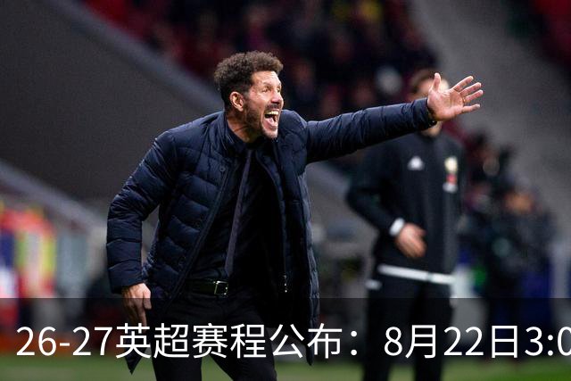 26-27英超赛程公布：8月22日3:00 阿森纳打响揭幕战