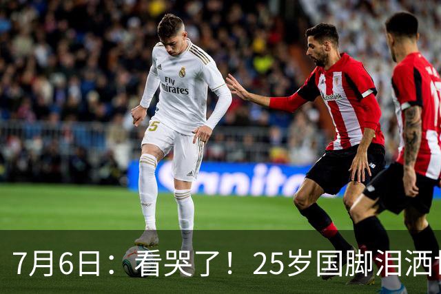 7月6日：看哭了！25岁国脚泪洒世界杯替补席，一项全新纪录成伤心导火索
