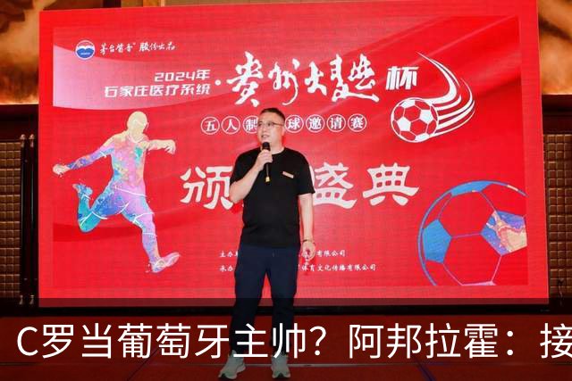 C罗当葡萄牙主帅？阿邦拉霍：接下来5届赛事他每场都会派自己上场