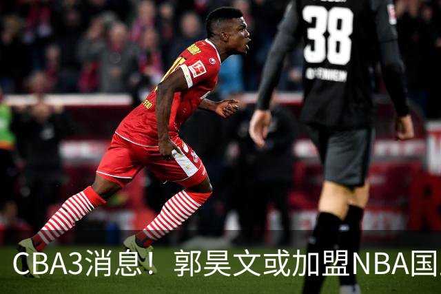 CBA3消息！郭昊文或加盟NBA国王，杜锋现身龙舟赛，方硕欲打满20年！