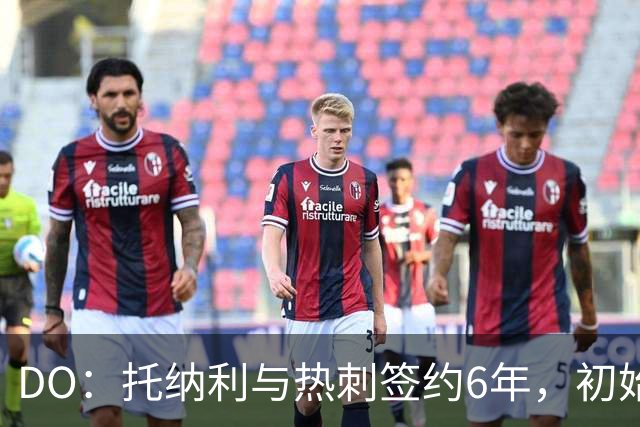 DO：托纳利与热刺签约6年，初始转会费9250万镑，总价1亿镑