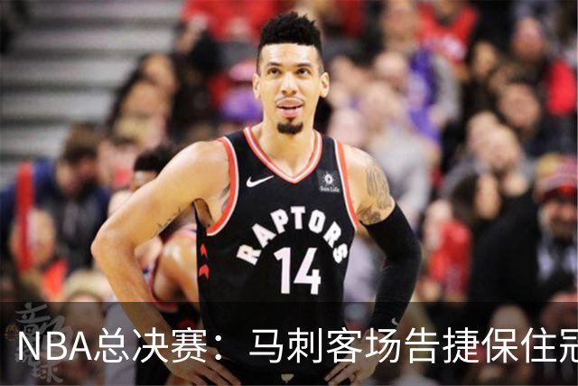 NBA总决赛：马刺客场告捷保住冠军悬念