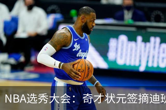 NBA选秀大会：奇才状元签摘迪班萨 皮特森榜眼